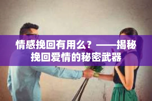 情感挽回有用么？——揭秘挽回爱情的秘密武器