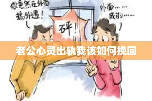老公心灵出轨我该如何挽回