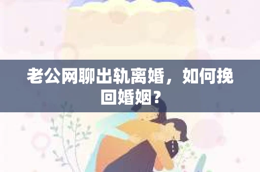 老公网聊出轨离婚，如何挽回婚姻？