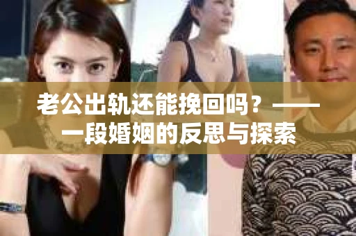 老公出轨还能挽回吗？——一段婚姻的反思与探索
