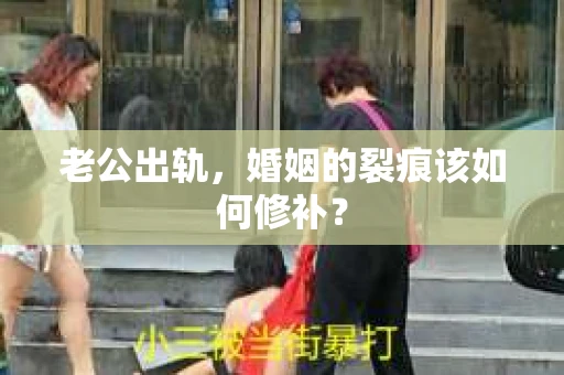老公出轨，婚姻的裂痕该如何修补？
