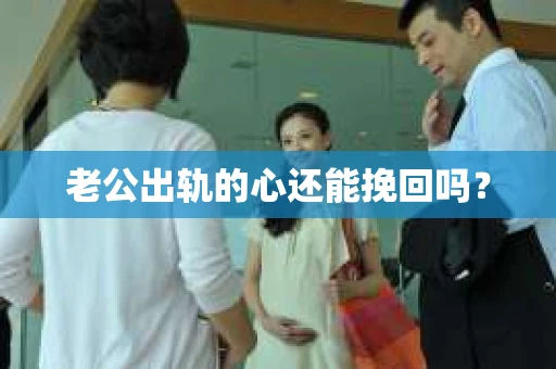 老公出轨的心还能挽回吗？