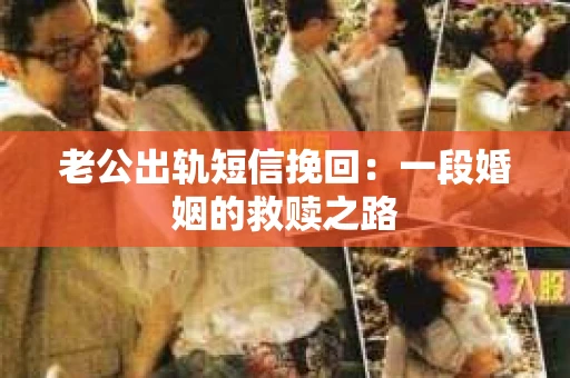 老公出轨短信挽回：一段婚姻的救赎之路