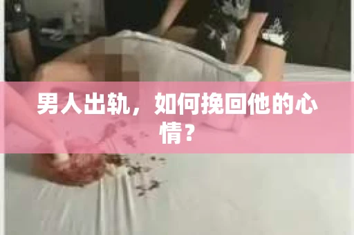 男人出轨，如何挽回他的心情？