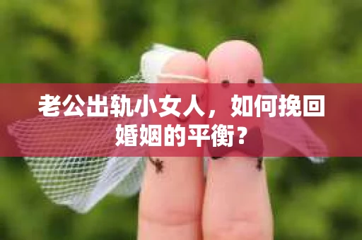 老公出轨小女人，如何挽回婚姻的平衡？