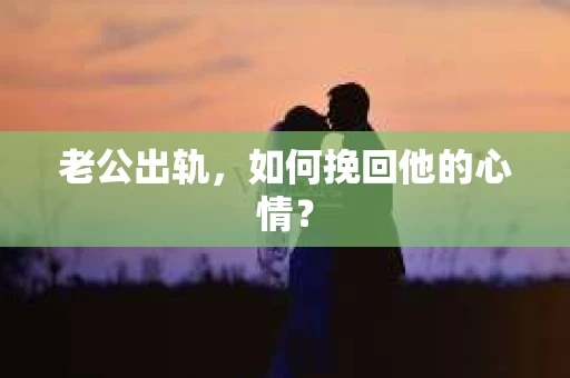 老公出轨，如何挽回他的心情？