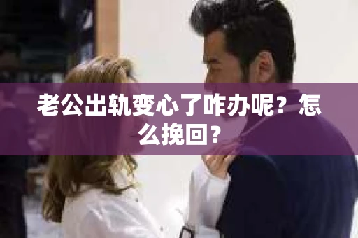 老公出轨变心了咋办呢？怎么挽回？