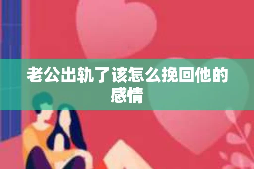 老公出轨了该怎么挽回他的感情