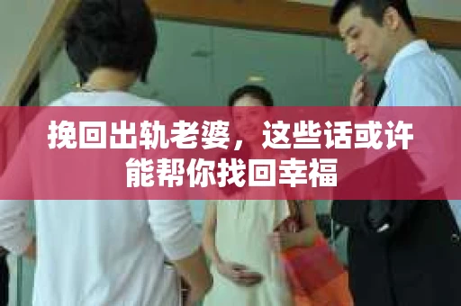 挽回出轨老婆，这些话或许能帮你找回幸福