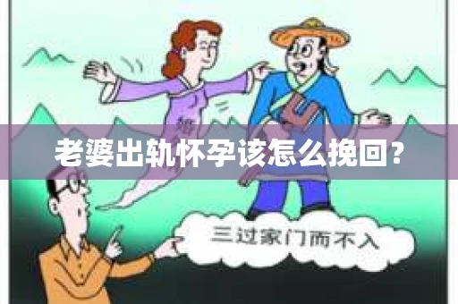 老婆出轨怀孕该怎么挽回？