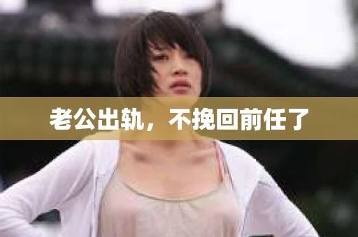 老公出轨，不挽回前任了
