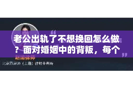 老公出轨了不想挽回怎么做？面对婚姻中的背叛，每个人的选择和态度都是不同的。有人选择原谅，有人选择放手。今天，我们就来聊聊，当老公出轨了，如果你不想挽回，应该怎么做。