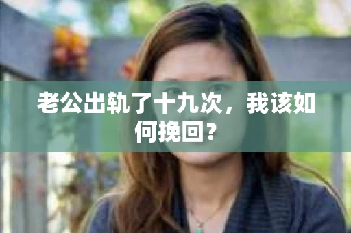 老公出轨了十九次，我该如何挽回？