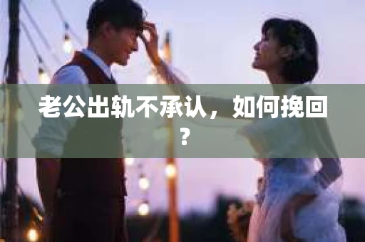 老公出轨不承认，如何挽回？