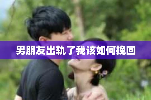 男朋友出轨了我该如何挽回