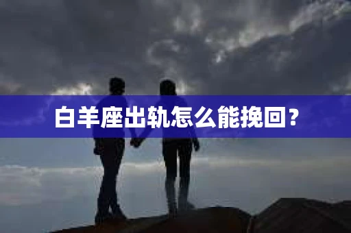 白羊座出轨怎么能挽回？