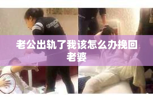 老公出轨了我该怎么办挽回老婆