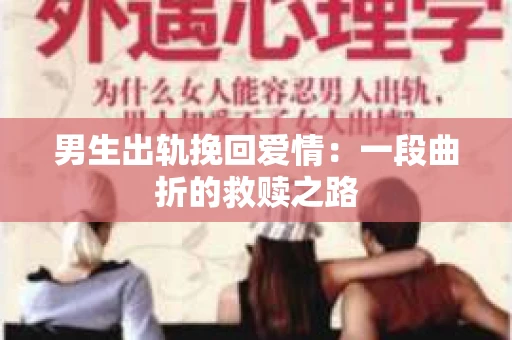 男生出轨挽回爱情：一段曲折的救赎之路
