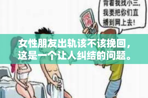 女性朋友出轨该不该挽回，这是一个让人纠结的问题。在现实生活中，我们常常会遇到这样的情况：一位女性朋友出轨了，她的丈夫或者男朋友面临着是否要挽回这段关系的抉择。这个问题没有绝对的答案，因为它涉及到个人的情感、价值观和现实情况。下面，我们就来探讨一下这个问题。