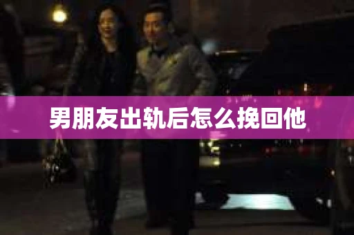男朋友出轨后怎么挽回他