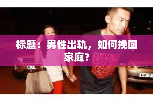 标题：男性出轨，如何挽回家庭？