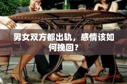 男女双方都出轨，感情该如何挽回？