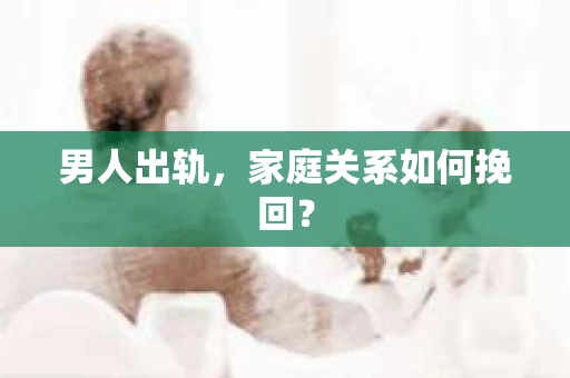 男人出轨，家庭关系如何挽回？