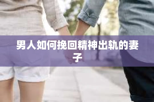 男人如何挽回精神出轨的妻子