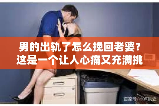 男的出轨了怎么挽回老婆？这是一个让人心痛又充满挑战的问题。在这个充满变数的世界里，婚姻的不稳定因素时常出现，而面对出轨，如何挽回妻子的心，重拾家庭的和谐，是许多人在痛苦中挣扎的课题。以下，我将结合一些实际案例，从心理、沟通和行动三个层面，为大家提供一些建议。