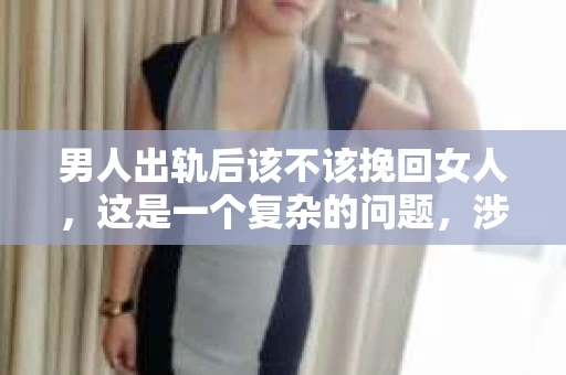 男人出轨后该不该挽回女人，这是一个复杂的问题，涉及到情感、道德、责任等多方面因素。在这个问题上，每个人都有自己的看法。今天，我们就来聊聊这个话题。