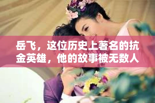 岳飞，这位历史上著名的抗金英雄，他的故事被无数人传颂。而关于他的家庭生活，尤其是他的妻子韩氏的出轨与挽回，更是成为了人们津津乐道的话题。那么，岳飞的老婆出轨挽回是哪一集呢？这背后又有着怎样的故事呢？