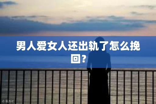 男人爱女人还出轨了怎么挽回？