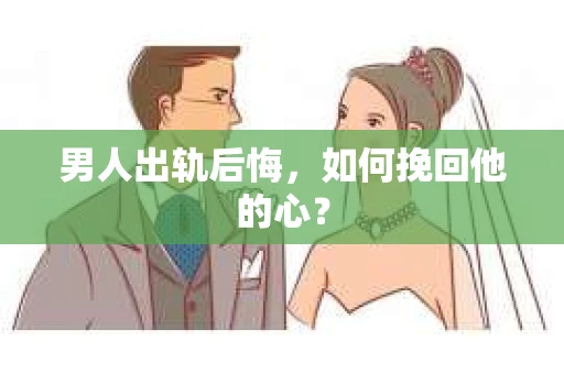 男人出轨后悔，如何挽回他的心？