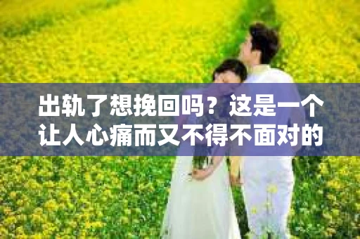 出轨了想挽回吗？这是一个让人心痛而又不得不面对的问题。在这个充满变数的世界里，婚姻和家庭的不稳定因素越来越多，出轨事件也屡见不鲜。那么，当婚姻中出现出轨的情况，我们是否还有机会挽回这段感情呢？接下来，就让我们一起来探讨这个问题。