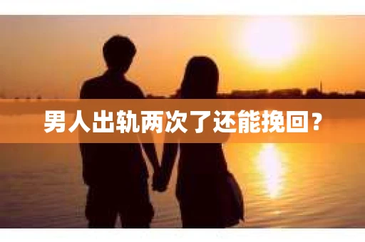 男人出轨两次了还能挽回？