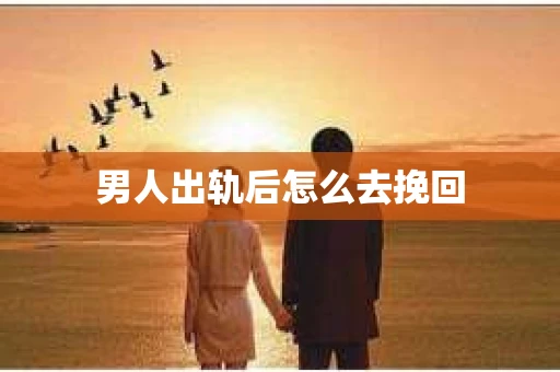 男人出轨后怎么去挽回
