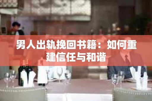 男人出轨挽回书籍：如何重建信任与和谐