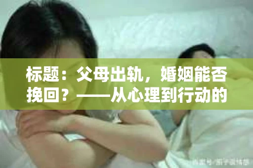 标题：父母出轨，婚姻能否挽回？——从心理到行动的深度剖析