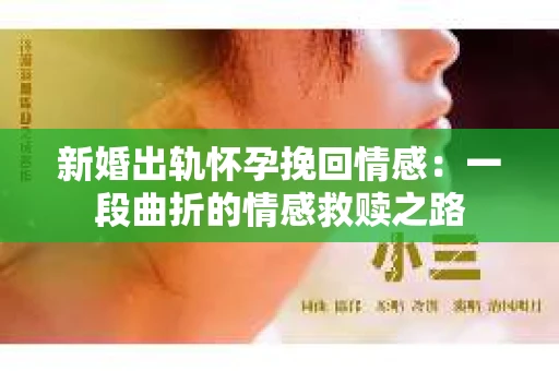 新婚出轨怀孕挽回情感：一段曲折的情感救赎之路