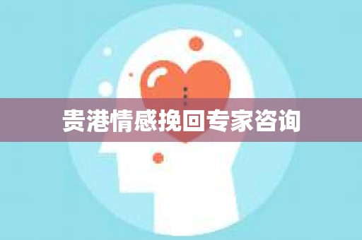 贵港情感挽回专家咨询