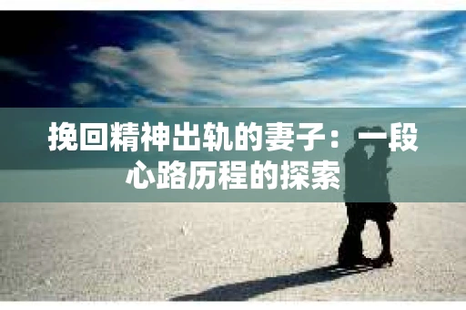 挽回精神出轨的妻子：一段心路历程的探索