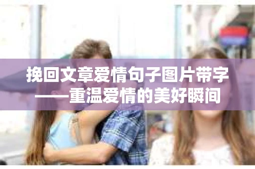 挽回文章爱情句子图片带字——重温爱情的美好瞬间