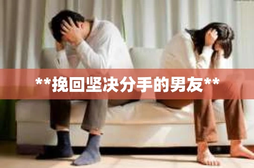 **挽回坚决分手的男友**