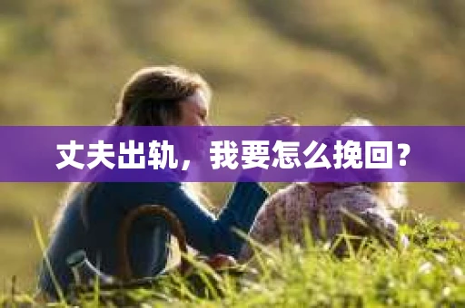 丈夫出轨，我要怎么挽回？