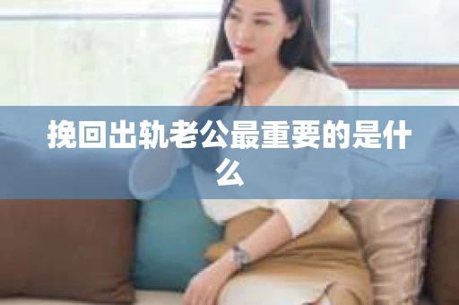 挽回出轨老公最重要的是什么