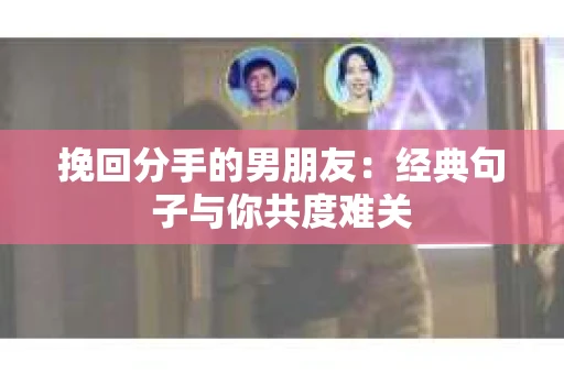 挽回分手的男朋友：经典句子与你共度难关