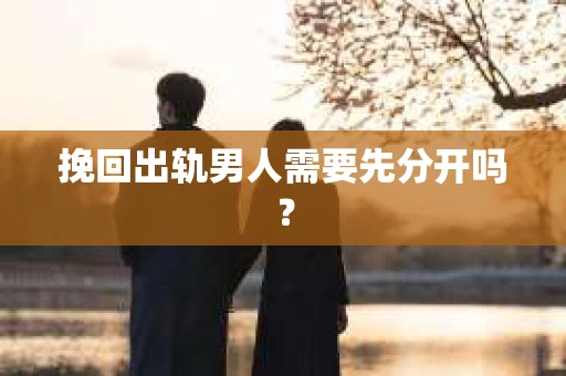 挽回出轨男人需要先分开吗？
