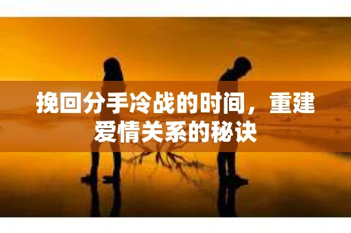 挽回分手冷战的时间，重建爱情关系的秘诀