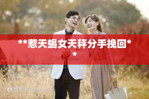 **惹天蝎女天秤分手挽回**