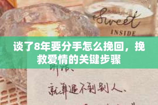 谈了8年要分手怎么挽回，挽救爱情的关键步骤
